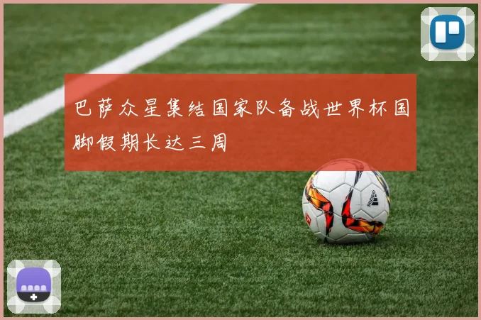 巴萨众星集结国家队备战世界杯国脚假期长达三周