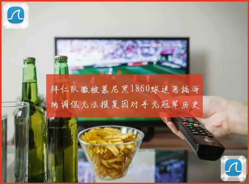 拜仁队徽被慕尼黑1860球迷恶搞海纳调侃无法报复因对手无冠军历史