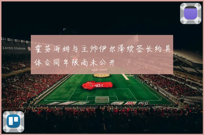 霍芬海姆与主帅伊尔泽续签长约具体合同年限尚未公开