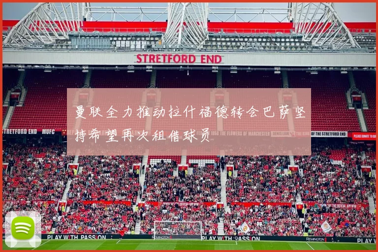 曼联全力推动拉什福德转会巴萨坚持希望再次租借球员
