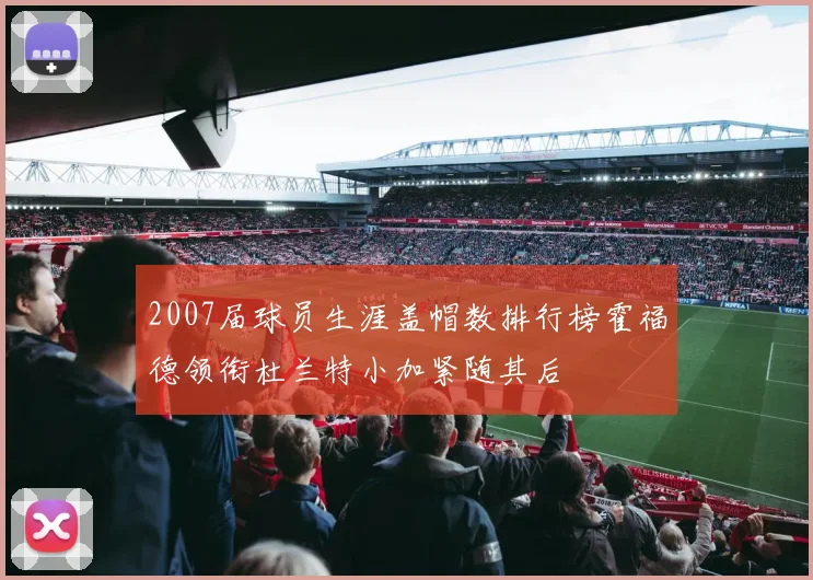 2007届球员生涯盖帽数排行榜霍福德领衔杜兰特小加紧随其后